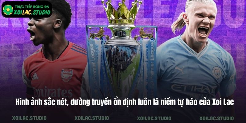 Hình ảnh sắc nét, đường truyền ổn định luôn là niềm tự hào của Xoi Lac