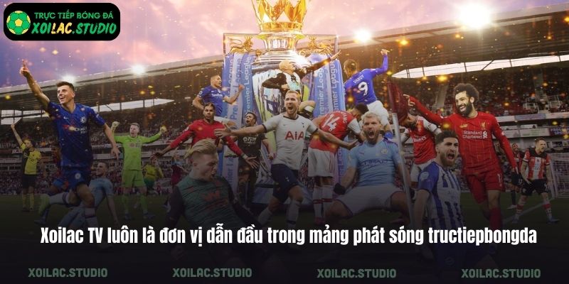 Xoilac TV luôn là đơn vị dẫn đầu trong mảng phát sóng tructiepbongda